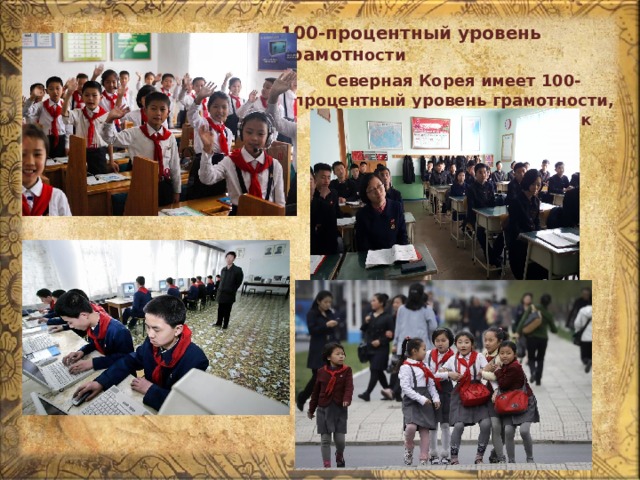 100-процентный уровень грамотн ости  Северная Корея имеет 100-процентный уровень грамотности, как Андорра и Гренландия, к примеру. 