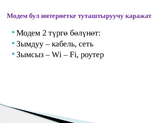 Модем бул интернетке туташтыруучу каражат Модем 2 т үргө б өлүнөт : Зымдуу – кабель, сеть Зымсыз – Wi – Fi, роутер 
