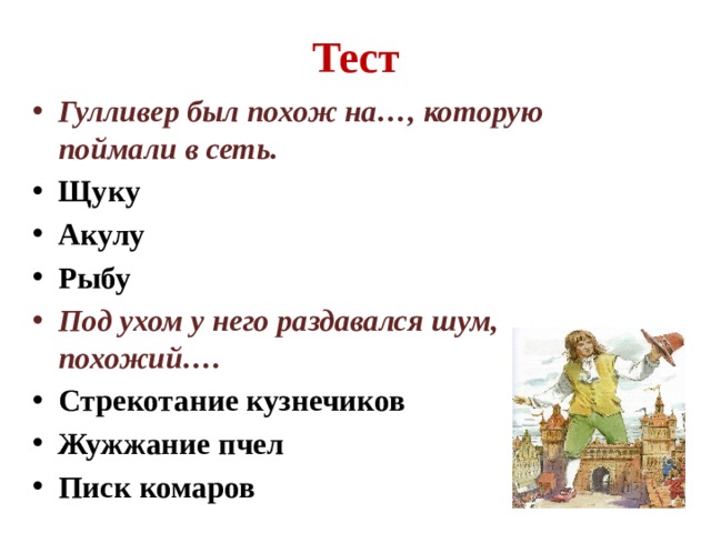 Тест Гулливер был похож на…, которую поймали в сеть. Щуку Акулу Рыбу Под ухом у него раздавался шум, похожий…. Стрекотание кузнечиков Жужжание пчел Писк комаров 