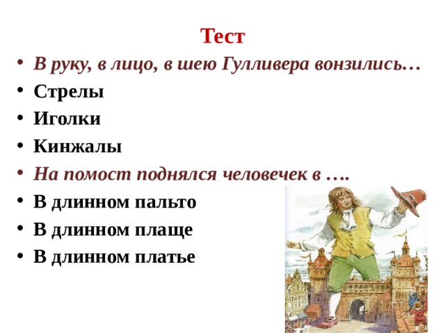 Тест В руку, в лицо, в шею Гулливера вонзились… Стрелы Иголки Кинжалы На помост поднялся человечек в …. В длинном пальто В длинном плаще В длинном платье 