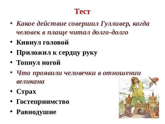 Тест Какое действие совершил Гулливер, когда человек в плаще читал долго-долго Кивнул головой Приложил к сердцу руку Топнул ногой Что проявили человечки в отношении великана Страх Гостеприимство Равнодушие 