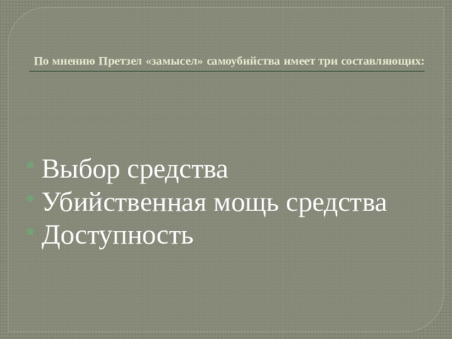   По мнению Претзел «замысел» самоубийства имеет три составляющих: Выбор средства Убийственная мощь средства Доступность 