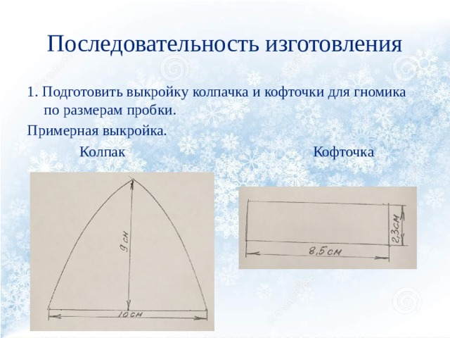 Последовательность изготовления 1. Подготовить выкройку колпачка и кофточки для гномика по размерам пробки. Примерная выкройка.  Колпак Кофточка 