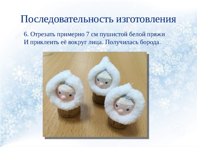 Последовательность изготовления 6. Отрезать примерно 7 см пушистой белой пряжи И приклеить её вокруг лица. Получилась борода. 