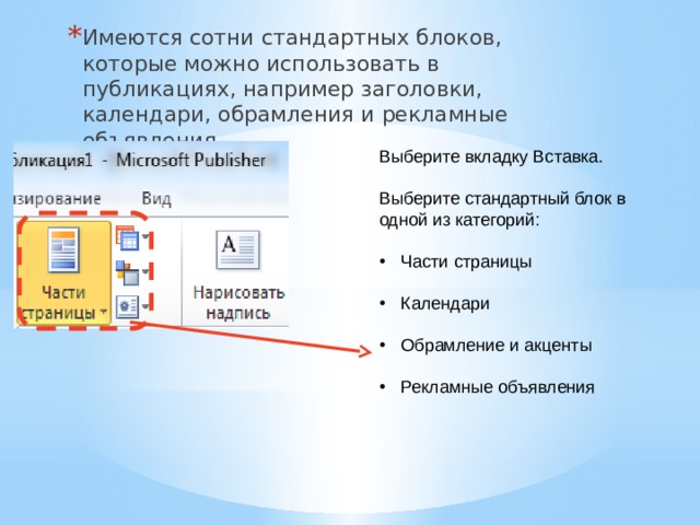 Имеются сотни стандартных блоков, которые можно использовать в публикациях, например заголовки, календари, обрамления и рекламные объявления. Выберите вкладку Вставка. Выберите стандартный блок в одной из категорий: Части страницы Календари Обрамление и акценты Рекламные объявления 