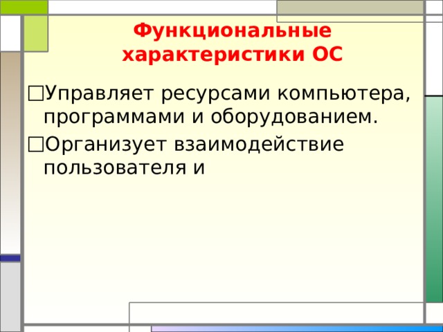 Функциональные  характеристики ОС Управляет ресурсами компьютера, программами и оборудованием. Организует взаимодействие пользователя и 