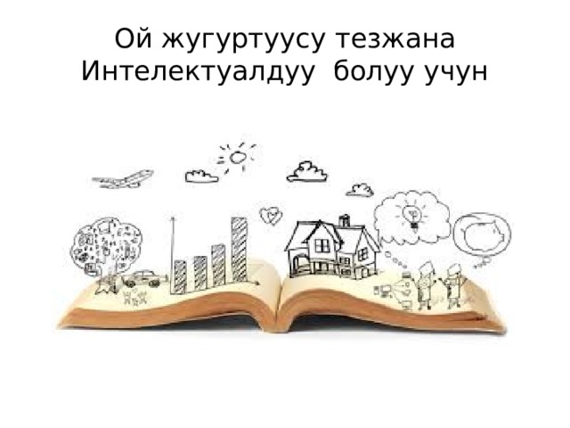 Ой жугуртуусу тезжана Интелектуалдуу болуу учун 