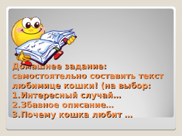 Домашнее задание: самостоятельно составить текст любимице кошки! (на выбор:  1.Интересный случай…  2.Збавное описание…  3.Почему кошка любит … 