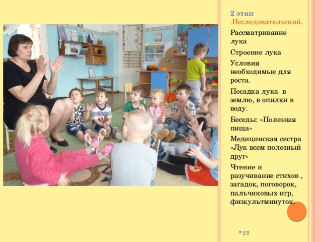 2ЭТАП 2 этап .Исследовательский . Рассматривание лука Строение лука Условия необходимые для роста. Посадка лука в землю, в опилки в воду. Беседы: »Полезная пища» Медицинская сестра «Лук всем полезный друг» Чтение и разучивание стихов , загадок, поговорок, пальчиковых игр, физкультминуток. 