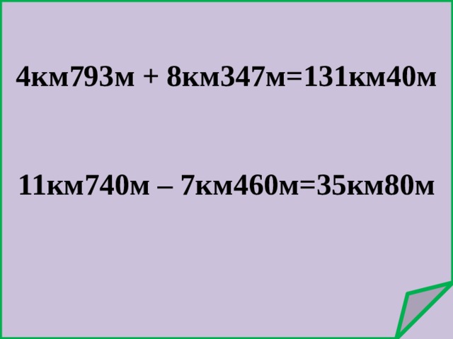 4км793м + 8км347м=131км40м    11км740м – 7км460м=35км80м   