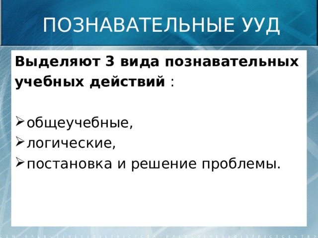 ПОЗНАВАТЕЛЬНЫЕ УУД Выделяют 3 вида познавательных учебных действий : общеучебные, логические, постановка и решение проблемы. 