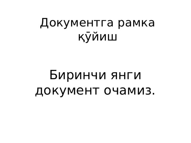 Документга рамка қӯйиш Биринчи янги документ очамиз. 