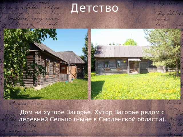 Детство Дом на хуторе Загорье. Хутор Загорье рядом с деревней Сельцо (ныне в Смоленской области). 