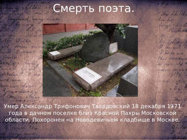Смерть поэта. Умер Александр Трифонович Твардовский 18 декабря 1971 года в дачном поселке близ Красной Пахры Московской области. Похоронен на Новодевичьем кладбище в Москве. 