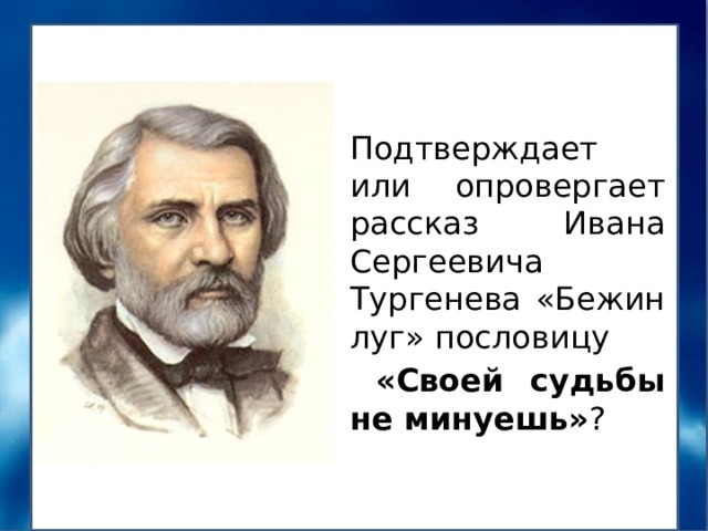 Подтверждает или опровергает рассказ Ивана Сергеевича Тургенева «Бежин луг» пословицу  «Своей судьбы не минуешь» ? 