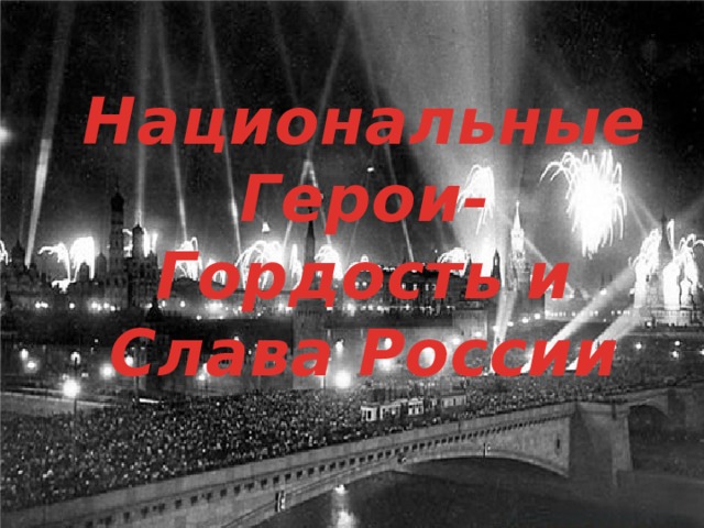 Национальные Герои- Гордость и Слава России 