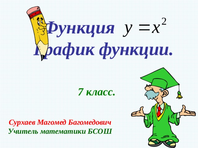  Функция  График функции. 7 класс. Сурхаев Магомед Багомедович Учитель математики БСОШ 