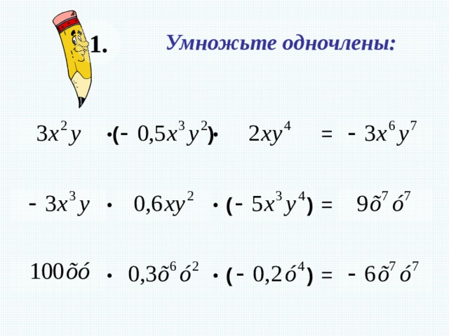 1. Умножьте одночлены:     = ) (     ) ( = На слайде используется триггер. Наведите курсор на знак «=« - появится правильный ответ. Данная функция позволяет учащимся самостоятельно выбрать последовательность решения примеров.     ) ( =  