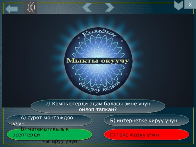 Х 9 2) Компьютерди адам баласы эмне үчүн ойлоп тапкан? Б) интернетке кирүү үчүн  А) сүрөт монтаждоо үчүн Г) текс жазуу үчүн  В) математикалык эсептерди  В) математикалык эсептерди  чыгаруу үчүн  чыгаруу үчүн 