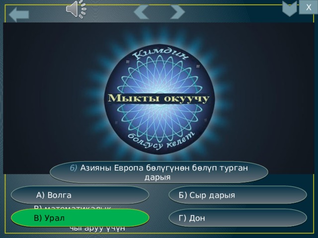 Х 8 6) Азияны Европа бөлүгүнөн бөлүп турган дарыя Б) Сыр дарыя  А) Волга Г) Дон  В) математикалык эсептерди  В) Урал  чыгаруу үчүн 