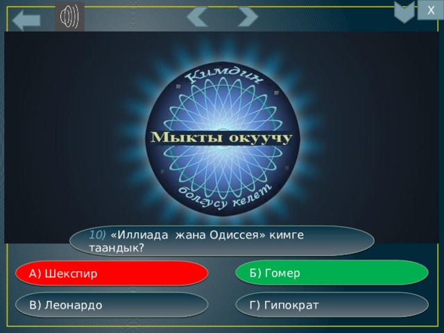 Х 10) «Иллиада жана Одиссея» кимге таандык? Б) Гомер А) Шекспир Г) Гипократ В) Леонардо 