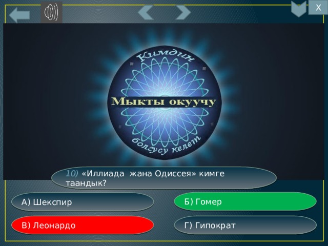 Х 10) «Иллиада жана Одиссея» кимге таандык? Б) Гомер А) Шекспир Г) Гипократ В) Леонардо 