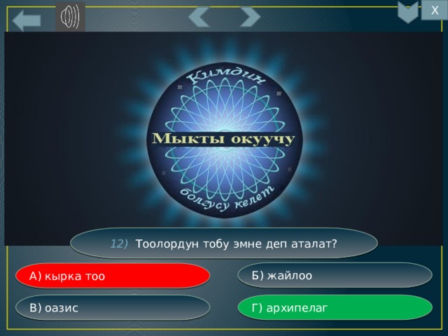 Х 12) Тоолордун тобу эмне деп аталат? Б) жайлоо А) кырка тоо Г) архипелаг В) оазис 