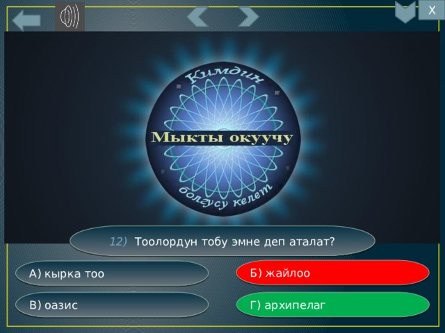 Х 12) Тоолордун тобу эмне деп аталат? Б) жайлоо А) кырка тоо Г) архипелаг В) оазис 