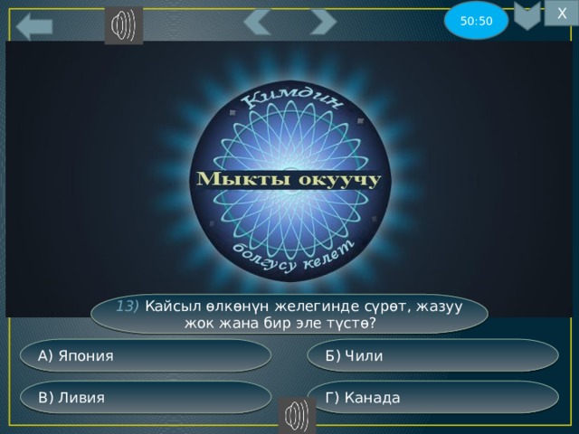 Х 50:50 13) Кайсыл өлкөнүн желегинде сүрөт, жазуу жок жана бир эле түстө? Б) Чили А) Япония Г) Канада В) Ливия 