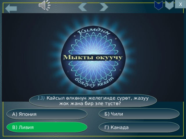 Х 13) Кайсыл өлкөнүн желегинде сүрөт, жазуу жок жана бир эле түстө? Б) Чили А) Япония Г) Канада В) Ливия 