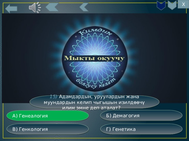 Х 15) Адамдардын, уруулардын жана муундардын келип чыгышын изилдөөчү илим эмне деп аталат? Б) Демагогия А) Генеалогия Г) Генетика В) Генкология 