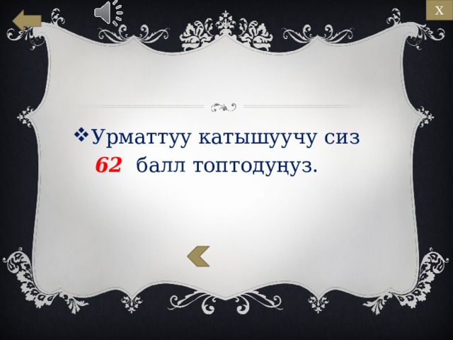 Х Урматтуу катышуучу сиз   62 балл топтодуңуз. 