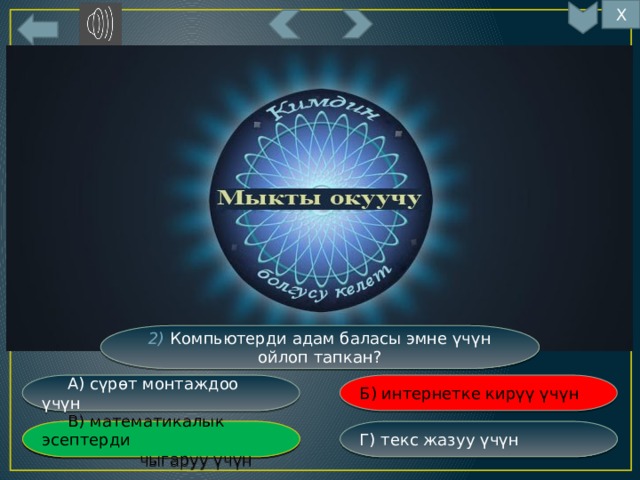 Х 7 2) Компьютерди адам баласы эмне үчүн ойлоп тапкан? Б) интернетке кирүү үчүн  А) сүрөт монтаждоо үчүн Г) текс жазуу үчүн  В) математикалык эсептерди  В) математикалык эсептерди  чыгаруу үчүн  чыгаруу үчүн 