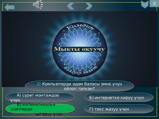 Х 8 2) Компьютерди адам баласы эмне үчүн ойлоп тапкан? Б) интернетке кирүү үчүн  А) сүрөт монтаждоо үчүн Г) текс жазуу үчүн  В) математикалык эсептерди  В) математикалык эсептерди  чыгаруу үчүн  чыгаруу үчүн 