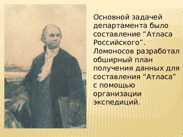 Основной задачей департамента было составление “Атласа Российского”. Ломоносов разработал обширный план получения данных для составления “Атласа” с помощью организации экспедиций. 