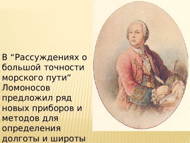 В “Рассуждениях о большой точности морского пути” Ломоносов предложил ряд новых приборов и методов для определения долготы и широты места. 