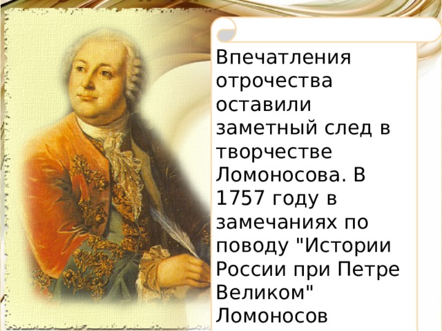 Впечатления отрочества оставили заметный след в творчестве Ломоносова. В 1757 году в замечаниях по поводу 