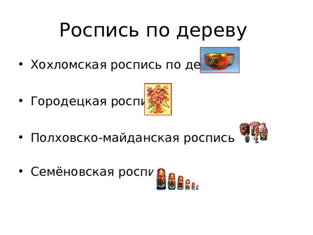 Роспись по дереву Хохломская роспись по дереву Городецкая роспись Полховско-майданская роспись Семёновская роспись 