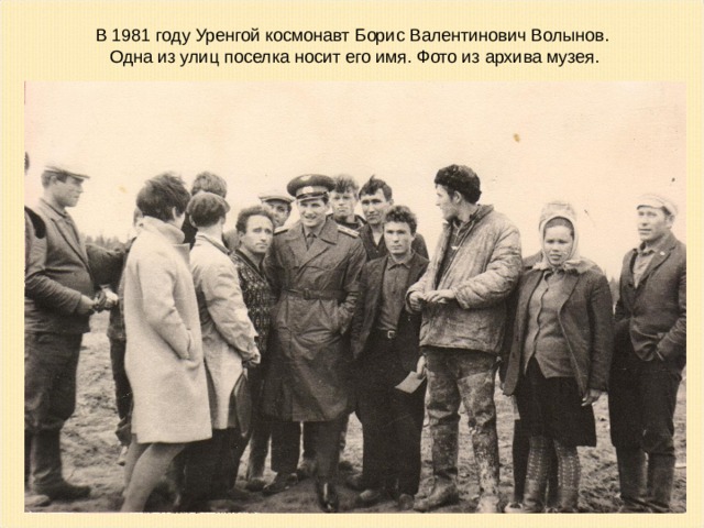 В 1981 году Уренгой космонавт Борис Валентинович Волынов. Одна из улиц поселка носит его имя. Фото из архива музея.  