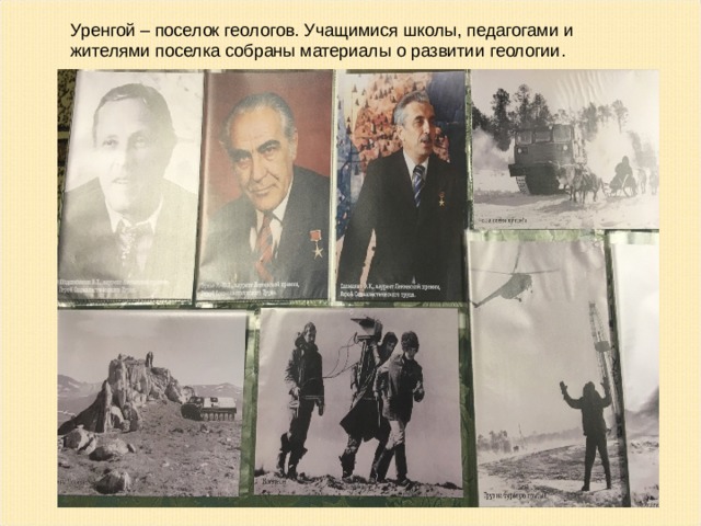 Уренгой – поселок геологов. Учащимися школы, педагогами и жителями поселка собраны материалы о развитии геологии.  
