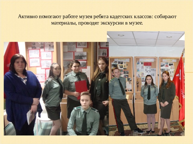 Активно помогают работе музея ребята кадетских классов: собирают материалы, проводят экскурсии в музее. 
