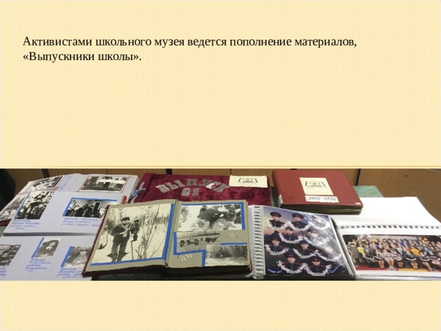 Активистами школьного музея ведется пополнение материалов, «Выпускники школы». 
