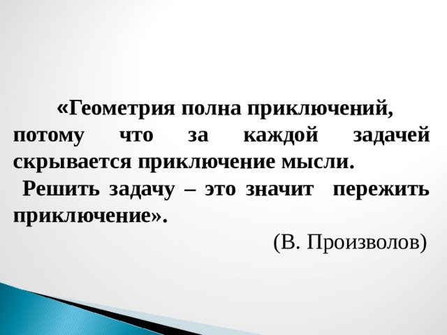  « Геометрия полна приключений, потому что за каждой задачей скрывается приключение мысли.  Решить задачу – это значит пережить приключение».  (В. Произволов)  
