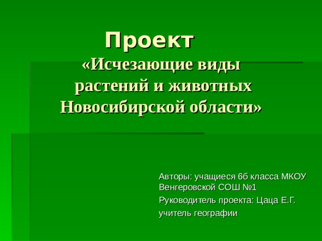 Проект   «Исчезающие виды  растений и животных Новосибирской области» Авторы: учащиеся 6б класса МКОУ Венгеровской СОШ №1 Руководитель проекта: Цаца Е.Г. учитель географии 