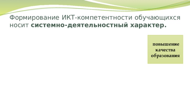 Формирование ИКТ-компетентности обучающихся носит системно-деятельностный характер.  повышение качества образования