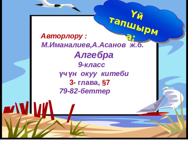 Үй тапшырма:  Авторлору : М.Иманалиев,А.Асанов ж.б.  Алгебра 9-класс  үчүн окуу китеби  3-  глава, §7  79-82-беттер      