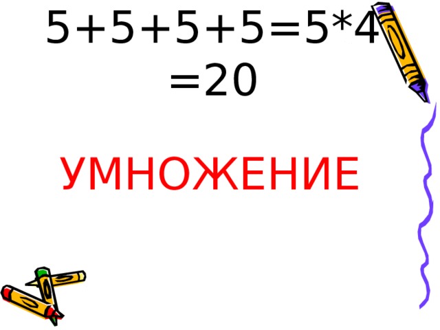 5+5+5+5=5*4=20 УМНОЖЕНИЕ 
