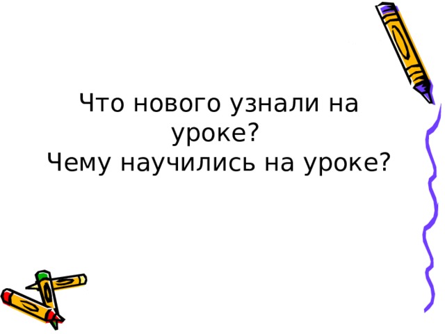 Что нового узнали на уроке?  Чему научились на уроке? 