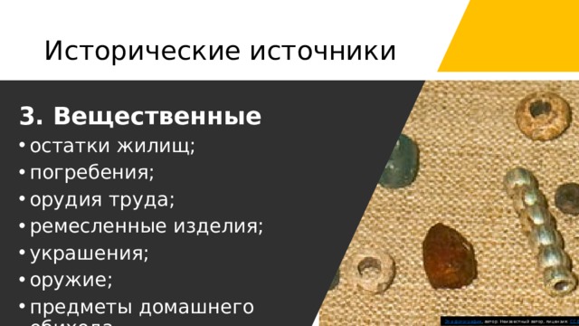 Исторические источники 3. Вещественные остатки жилищ; погребения; орудия труда; ремесленные изделия; украшения; оружие; предметы домашнего обихода Эта фотография , автор: Неизвестный автор, лицензия: CC BY-SA 