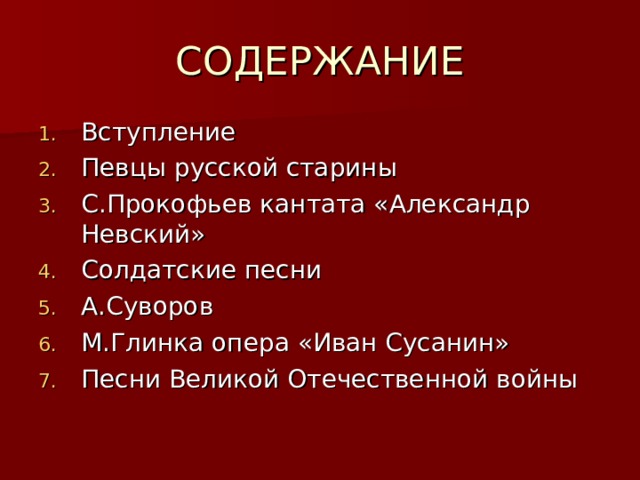 СОДЕРЖАНИЕ Вступление Певцы русской старины С.Прокофьев кантата «Александр Невский» Солдатские песни А.Суворов М.Глинка опера «Иван Сусанин» Песни Великой Отечественной войны 
